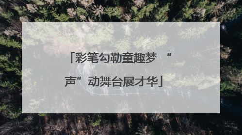 彩笔勾勒童趣梦 “声”动舞台展才华