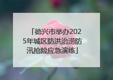 德兴市举办2025年城区防洪治涝防汛抢险应急演练