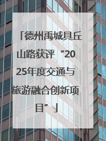 德州禹城具丘山路获评“2025年度交通与旅游融合创新项目”