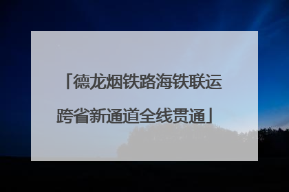 德龙烟铁路海铁联运跨省新通道全线贯通