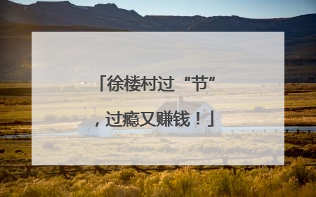 徐楼村过“节”，过瘾又赚钱！