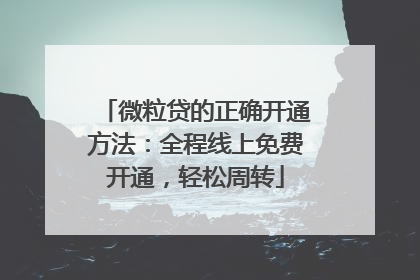 微粒贷的正确开通方法：全程线上免费开通，轻松周转