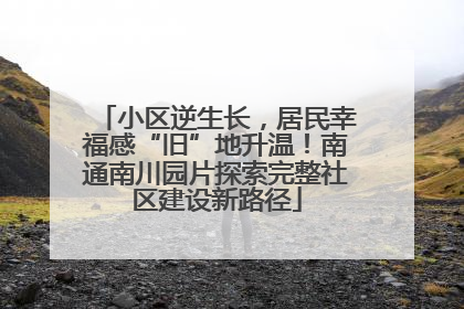 小区逆生长，居民幸福感“旧”地升温！南通南川园片探索完整社区建设新路径