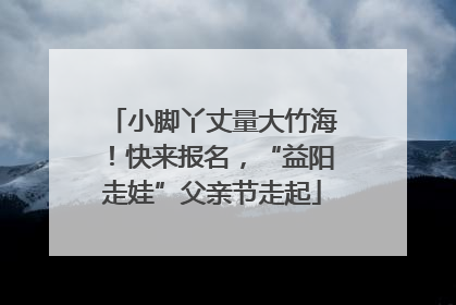 小脚丫丈量大竹海！快来报名，“益阳走娃”父亲节走起