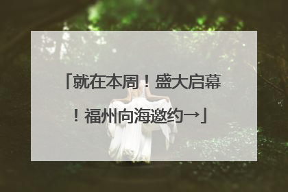 就在本周！盛大启幕！福州向海邀约→