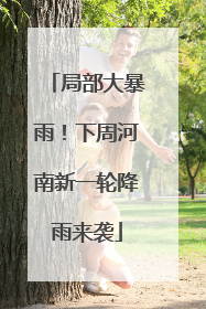 局部大暴雨！下周河南新一轮降雨来袭