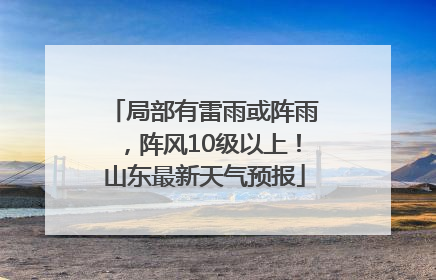 局部有雷雨或阵雨，阵风10级以上！山东最新天气预报