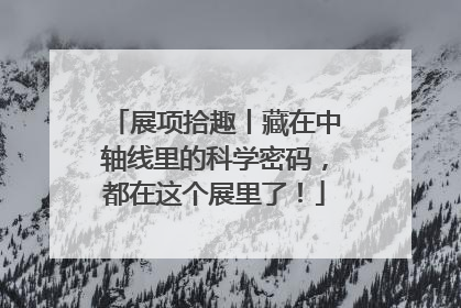 展项拾趣丨藏在中轴线里的科学密码，都在这个展里了！