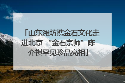 山东潍坊携金石文化走进北京 “金石宗师”陈介祺罕见珍品亮相