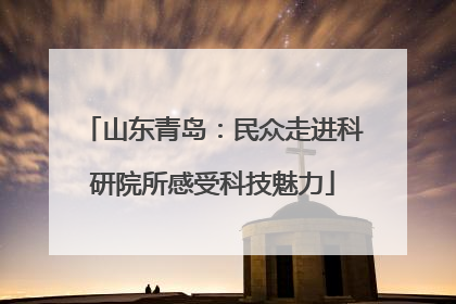 山东青岛：民众走进科研院所感受科技魅力