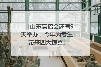 山东高招会还有9天举办，今年为考生带来四大惊喜
