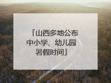 山西多地公布中小学、幼儿园暑假时间