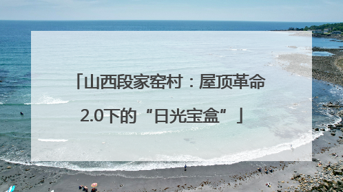 山西段家窑村：屋顶革命2.0下的“日光宝盒”