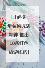 山西进一步弘扬抗战精神 推出10条红色旅游线路