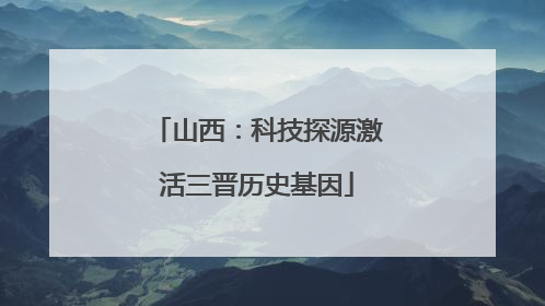 山西：科技探源激活三晋历史基因