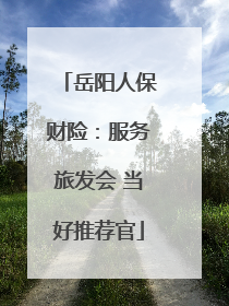 岳阳人保财险：服务旅发会 当好推荐官