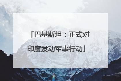 巴基斯坦：正式对印度发动军事行动