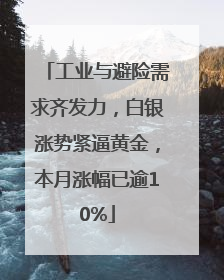 工业与避险需求齐发力，白银涨势紧逼黄金，本月涨幅已逾10%