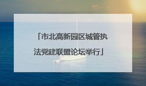 市北高新园区城管执法党建联盟论坛举行
