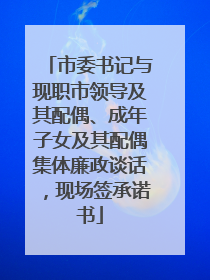 市委书记与现职市领导及其配偶、成年子女及其配偶集体廉政谈话，现场签承诺书