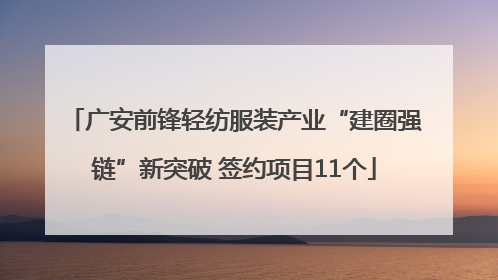 广安前锋轻纺服装产业“建圈强链”新突破 签约项目11个