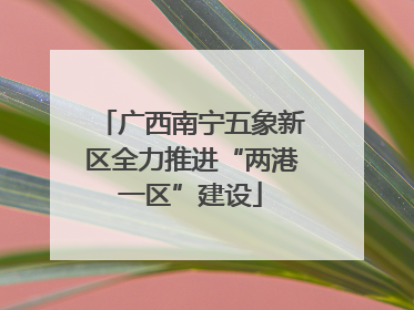 广西南宁五象新区全力推进“两港一区”建设