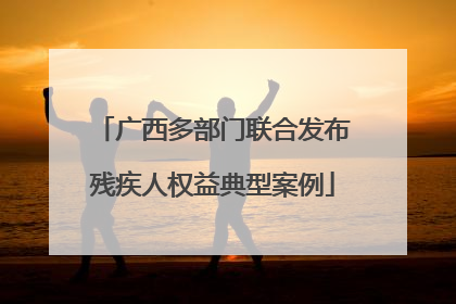广西多部门联合发布残疾人权益典型案例