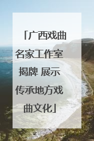 广西戏曲名家工作室揭牌 展示传承地方戏曲文化
