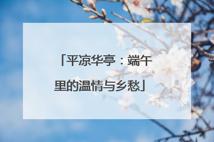 平凉华亭：端午里的温情与乡愁