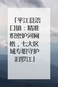 平江县浯口镇：精准织密护河网格，七大区域专职守护汨罗江