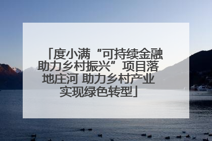 度小满“可持续金融助力乡村振兴”项目落地庄河 助力乡村产业实现绿色转型