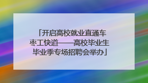 开启高校就业直通车 枣工快道——高校毕业生毕业季专场招聘会举办