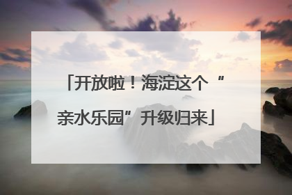 开放啦！海淀这个“亲水乐园”升级归来