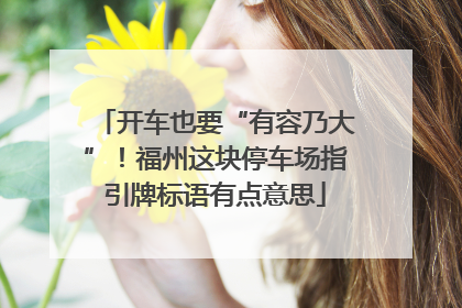 开车也要“有容乃大”！福州这块停车场指引牌标语有点意思