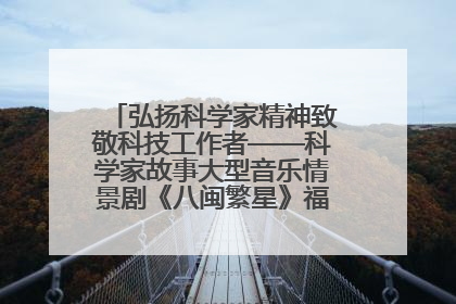 弘扬科学家精神致敬科技工作者——科学家故事大型音乐情景剧《八闽繁星》福州首演侧记