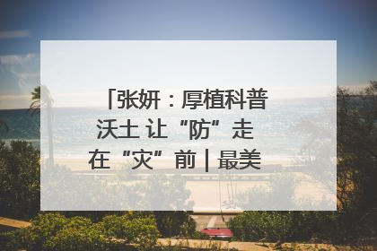 张妍：厚植科普沃土 让“防”走在“灾”前｜最美气象科技工作者
