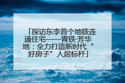 探访东李首个地铁连通住宅——青铁·芳华地：全力打造新时代“好房子”人居标杆
