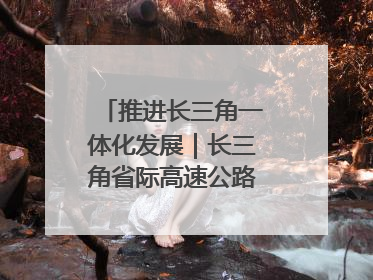 推进长三角一体化发展｜长三角省际高速公路网加快成型