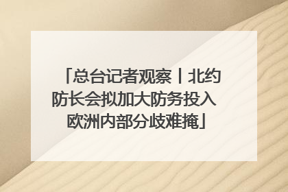 总台记者观察丨北约防长会拟加大防务投入 欧洲内部分歧难掩