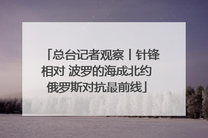 总台记者观察丨针锋相对 波罗的海成北约俄罗斯对抗最前线