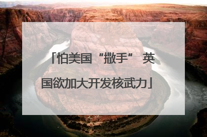 怕美国“撒手” 英国欲加大开发核武力
