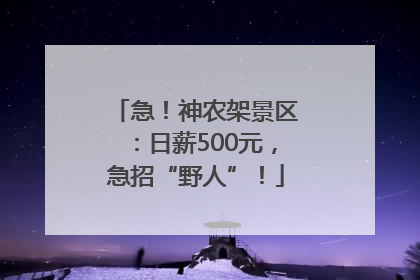 急！神农架景区：日薪500元，急招“野人”！