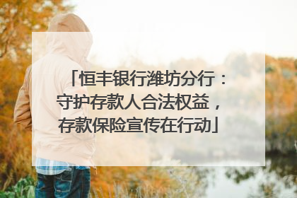 恒丰银行潍坊分行：守护存款人合法权益，存款保险宣传在行动