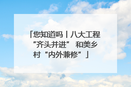 您知道吗丨八大工程“齐头并进” 和美乡村“内外兼修”