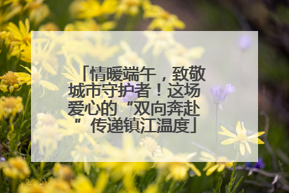 情暖端午，致敬城市守护者！这场爱心的“双向奔赴”传递镇江温度
