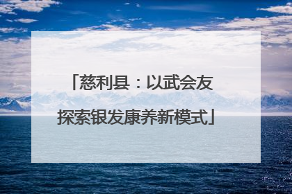 慈利县：以武会友 探索银发康养新模式