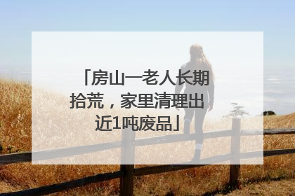 房山一老人长期拾荒，家里清理出近1吨废品