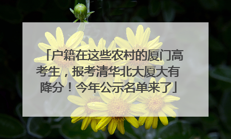 户籍在这些农村的厦门高考生，报考清华北大厦大有降分！今年公示名单来了