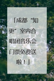 成都“知更”室内合唱团音乐会门票免费送啦！