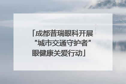 成都普瑞眼科开展“城市交通守护者”眼健康关爱行动